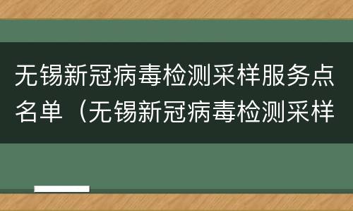 无锡新冠病毒检测采样服务点名单（无锡新冠病毒检测采样服务点名单公示）