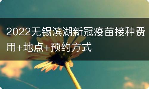 2022无锡滨湖新冠疫苗接种费用+地点+预约方式