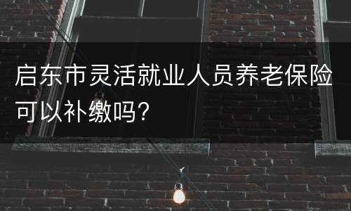 启东市灵活就业人员养老保险可以补缴吗?