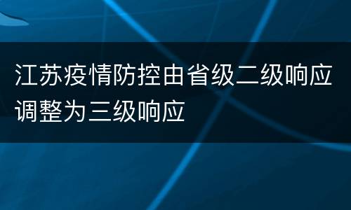 江苏疫情防控由省级二级响应调整为三级响应