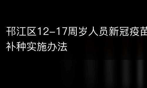 邗江区12-17周岁人员新冠疫苗补种实施办法