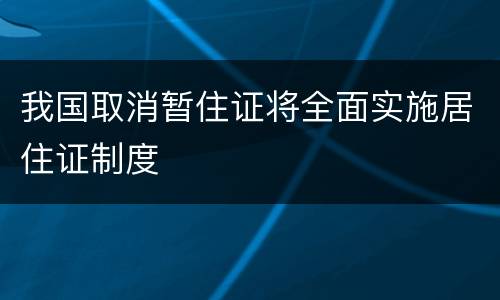 我国取消暂住证将全面实施居住证制度