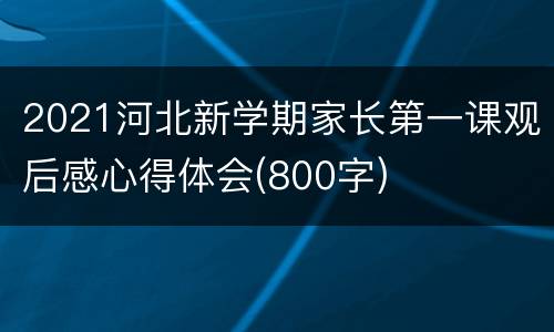 2021河北新学期家长第一课观后感心得体会(800字)