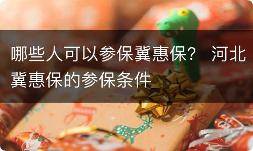 哪些人可以参保冀惠保？ 河北冀惠保的参保条件