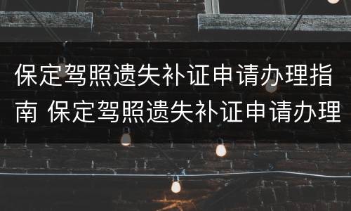 保定驾照遗失补证申请办理指南 保定驾照遗失补证申请办理指南在哪里