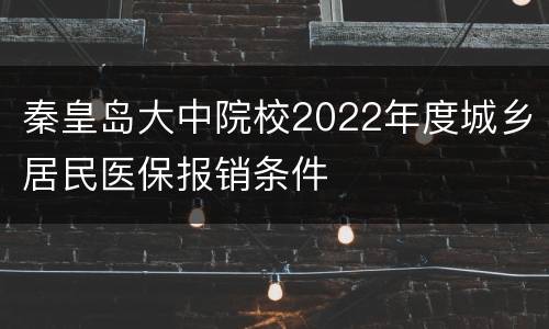 秦皇岛大中院校2022年度城乡居民医保报销条件