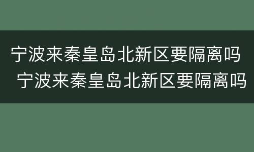 宁波来秦皇岛北新区要隔离吗 宁波来秦皇岛北新区要隔离吗最新消息