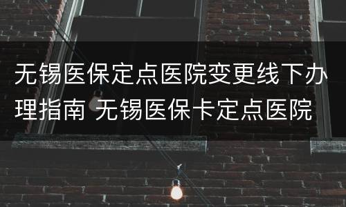 无锡医保定点医院变更线下办理指南 无锡医保卡定点医院