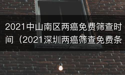 2021中山南区两癌免费筛查时间（2021深圳两癌筛查免费条件）