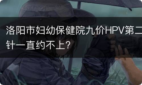 洛阳市妇幼保健院九价HPV第二针一直约不上?