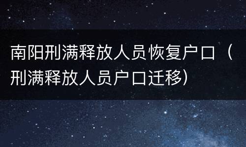 南阳刑满释放人员恢复户口（刑满释放人员户口迁移）