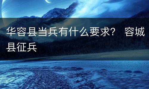 华容县当兵有什么要求？ 容城县征兵