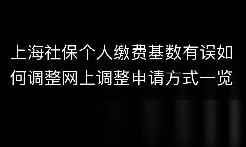 上海社保个人缴费基数有误如何调整网上调整申请方式一览