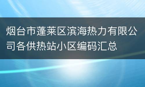烟台市蓬莱区滨海热力有限公司各供热站小区编码汇总