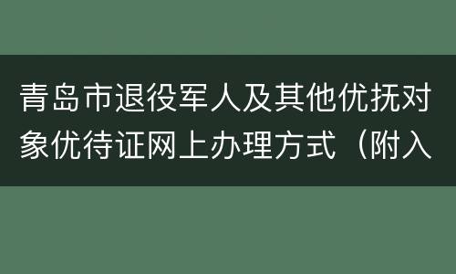 青岛市退役军人及其他优抚对象优待证网上办理方式（附入口）