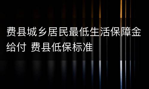 费县城乡居民最低生活保障金给付 费县低保标准