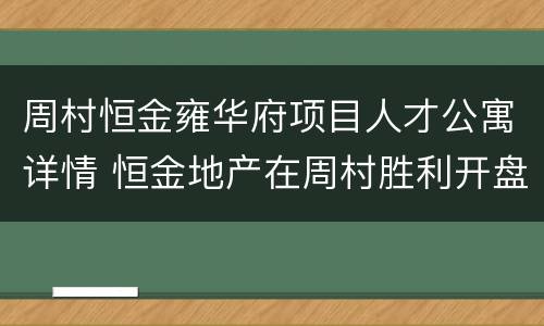 周村恒金雍华府项目人才公寓详情 恒金地产在周村胜利开盘