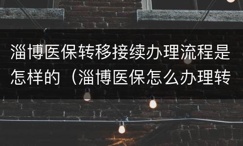 淄博医保转移接续办理流程是怎样的（淄博医保怎么办理转移医院）