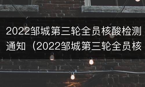 2022邹城第三轮全员核酸检测通知（2022邹城第三轮全员核酸检测通知书）