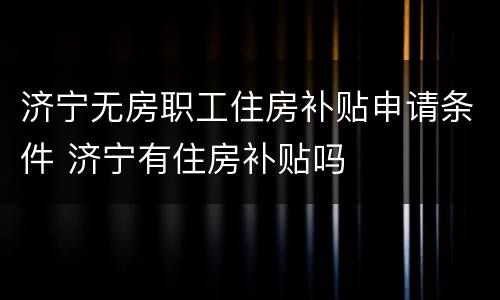 济宁无房职工住房补贴申请条件 济宁有住房补贴吗