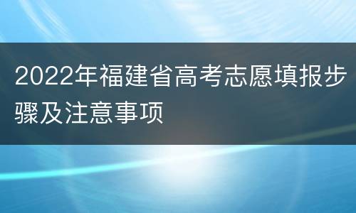 2022年福建省高考志愿填报步骤及注意事项