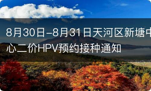 8月30日-8月31日天河区新塘中心二价HPV预约接种通知