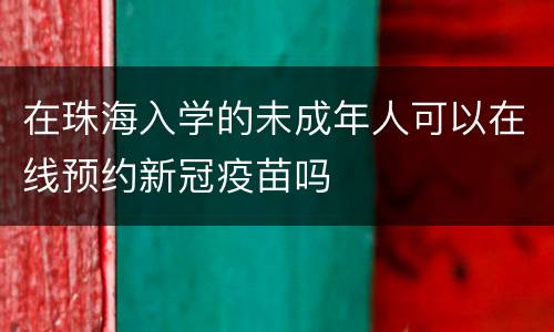 在珠海入学的未成年人可以在线预约新冠疫苗吗