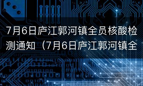 7月6日庐江郭河镇全员核酸检测通知（7月6日庐江郭河镇全员核酸检测通知）
