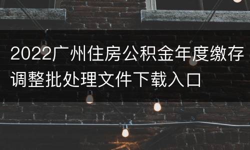 2022广州住房公积金年度缴存调整批处理文件下载入口