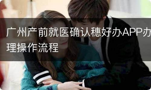 广州产前就医确认穗好办APP办理操作流程