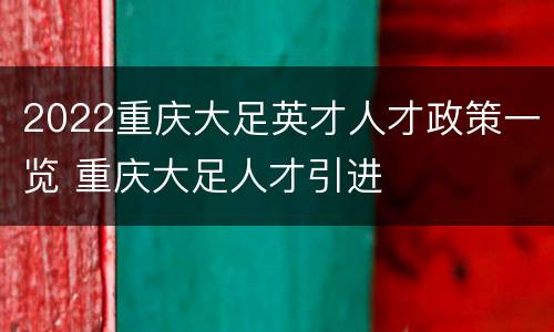 2022重庆大足英才人才政策一览 重庆大足人才引进