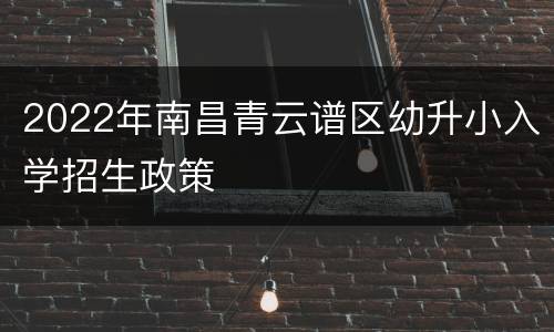 2022年南昌青云谱区幼升小入学招生政策