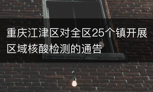 重庆江津区对全区25个镇开展区域核酸检测的通告