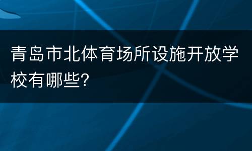 青岛市北体育场所设施开放学校有哪些？