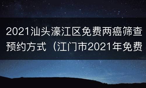 2021汕头濠江区免费两癌筛查预约方式（江门市2021年免费两癌筛查）