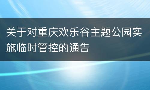 关于对重庆欢乐谷主题公园实施临时管控的通告