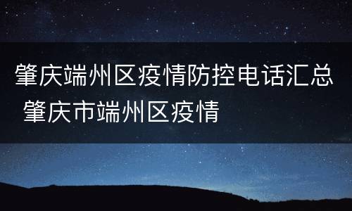 肇庆端州区疫情防控电话汇总 肇庆市端州区疫情