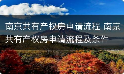 南京共有产权房申请流程 南京共有产权房申请流程及条件