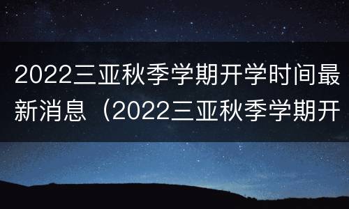 2022三亚秋季学期开学时间最新消息（2022三亚秋季学期开学时间最新消息视频）