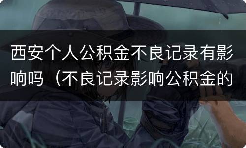 西安个人公积金不良记录有影响吗（不良记录影响公积金的使用吗）