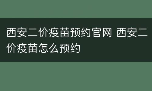 西安二价疫苗预约官网 西安二价疫苗怎么预约