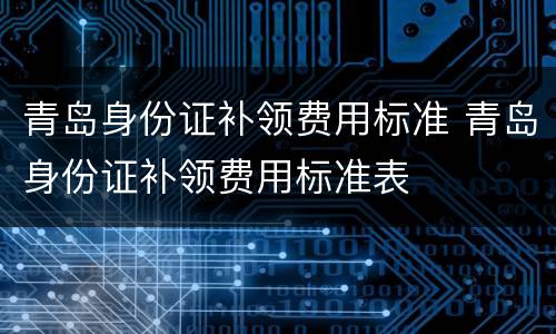 青岛身份证补领费用标准 青岛身份证补领费用标准表