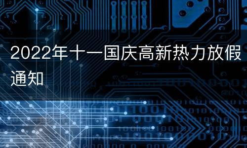 2022年十一国庆高新热力放假通知