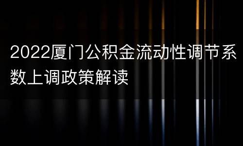 2022厦门公积金流动性调节系数上调政策解读