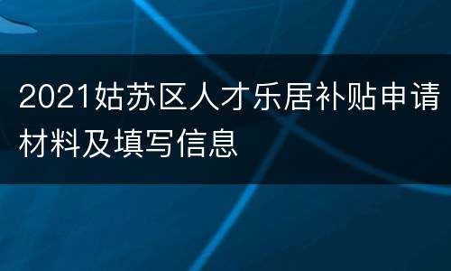 2021姑苏区人才乐居补贴申请材料及填写信息