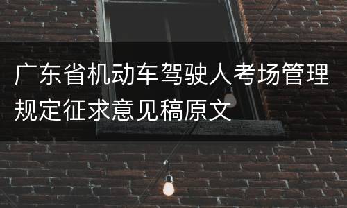 广东省机动车驾驶人考场管理规定征求意见稿原文