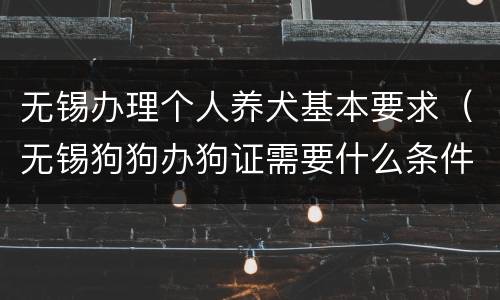 无锡办理个人养犬基本要求（无锡狗狗办狗证需要什么条件）