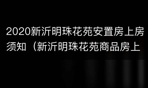 2020新沂明珠花苑安置房上房须知（新沂明珠花苑商品房上房推迟）
