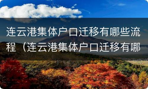 连云港集体户口迁移有哪些流程（连云港集体户口迁移有哪些流程和时间）