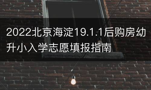 2022北京海淀19.1.1后购房幼升小入学志愿填报指南